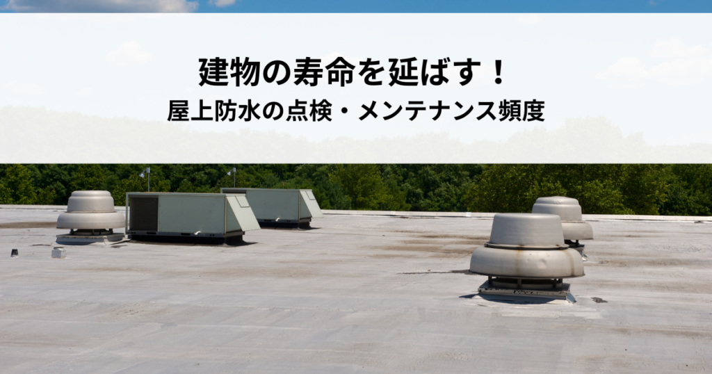 建物の寿命を延ばす！屋上防水の点検・メンテナンス頻度を解説