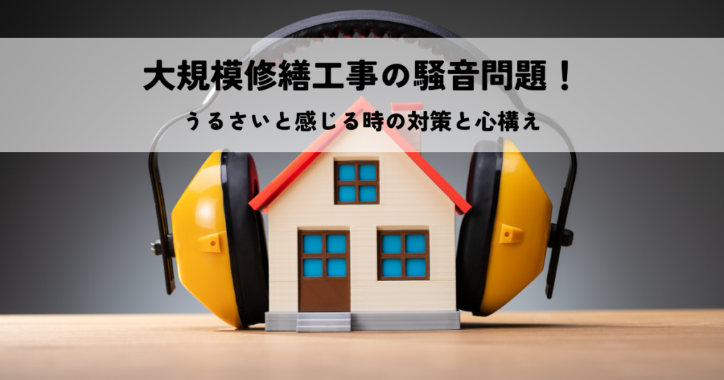 大規模修繕工事の騒音問題！うるさいと感じる時の対策と心構え