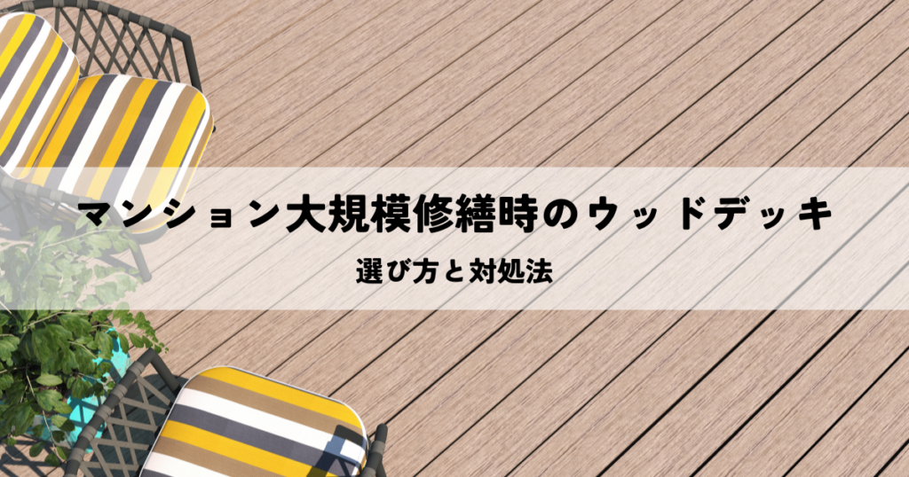 マンション大規模修繕時のウッドデッキの選び方と対処法