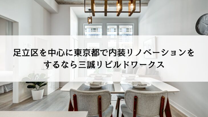 足立区を中心に東京都で内装リノベーションをするなら三誠リビルドワークス