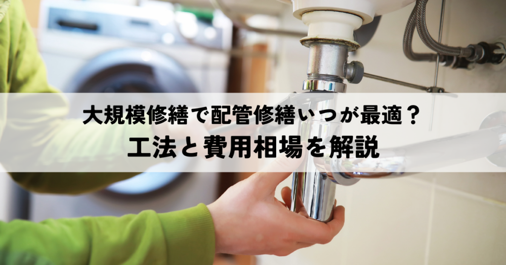 大規模修繕で配管修繕いつが最適？工法と費用相場を解説