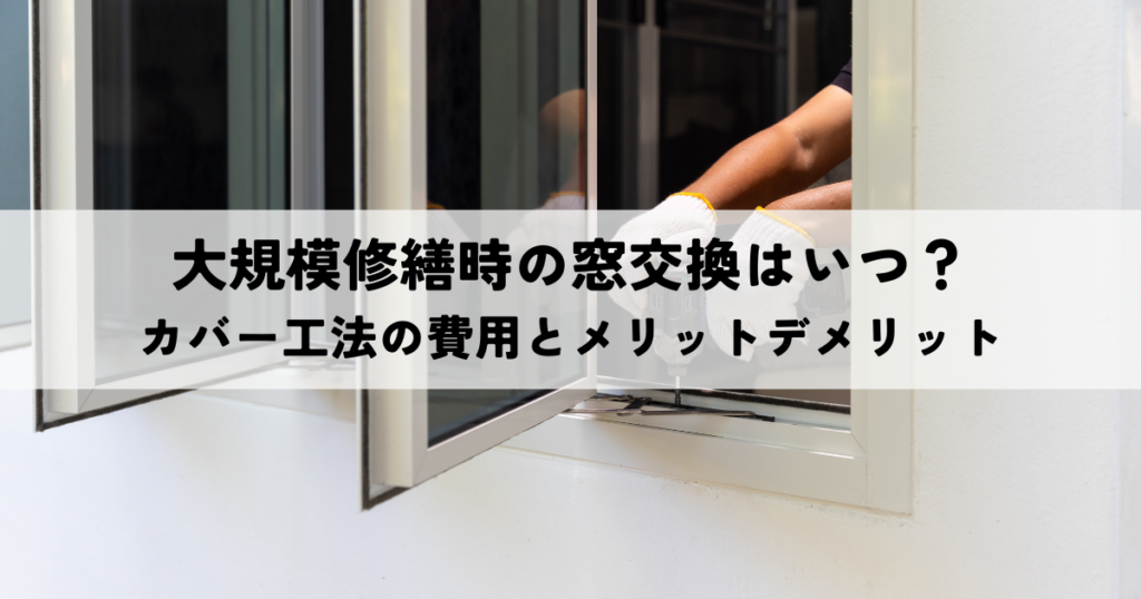 大規模修繕時の窓交換はいつ？カバー工法の費用とメリットデメリット
