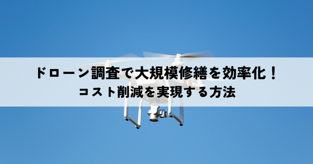 ドローン調査で大規模修繕を効率化！コスト削減を実現する方法