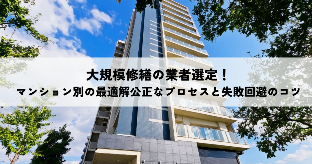 大規模修繕の業者選定！マンション別の最適解公正なプロセスと失敗回避のコツ