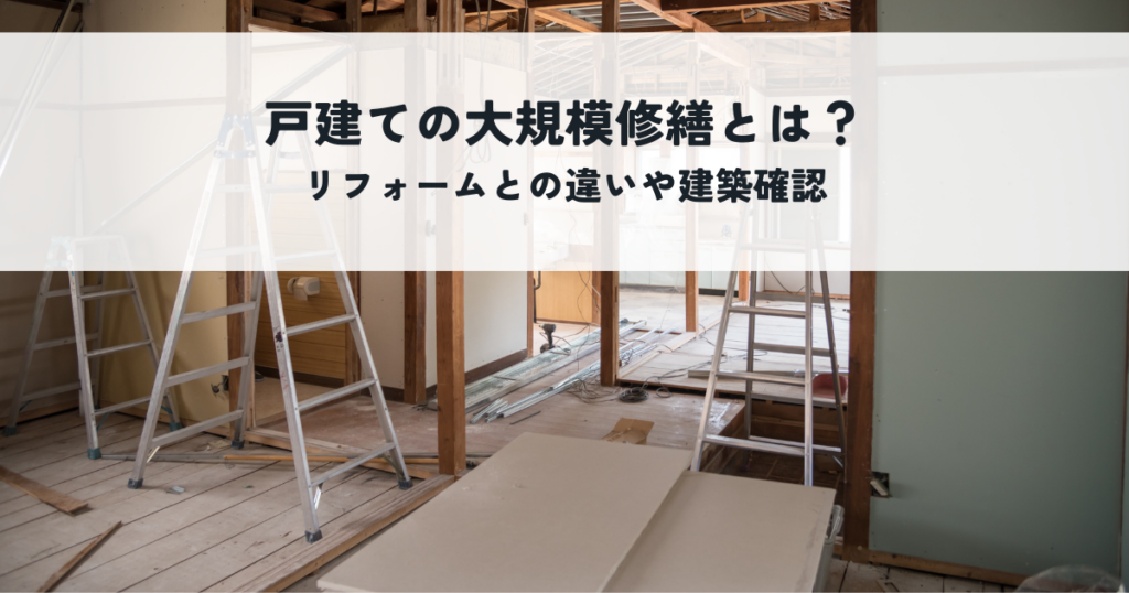 戸建ての大規模修繕とは？リフォームとの違いや建築確認の必要性を解説